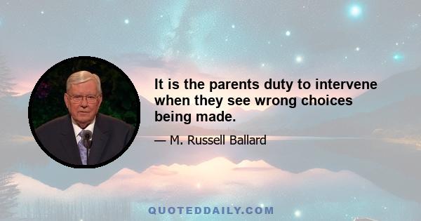 It is the parents duty to intervene when they see wrong choices being made.