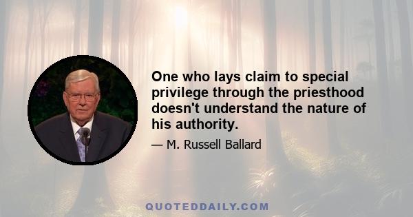 One who lays claim to special privilege through the priesthood doesn't understand the nature of his authority.