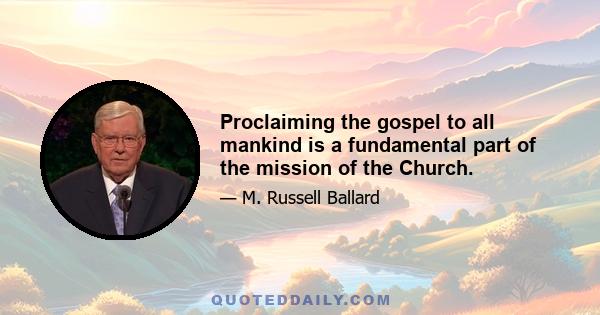 Proclaiming the gospel to all mankind is a fundamental part of the mission of the Church.