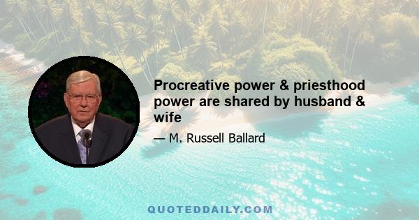 Procreative power & priesthood power are shared by husband & wife