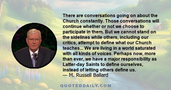 There are conversations going on about the Church constantly. Those conversations will continue whether or not we choose to participate in them. But we cannot stand on the sidelines while others, including our critics,