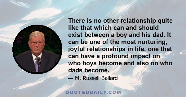 There is no other relationship quite like that which can and should exist between a boy and his dad. It can be one of the most nurturing, joyful relationships in life, one that can have a profound impact on who boys