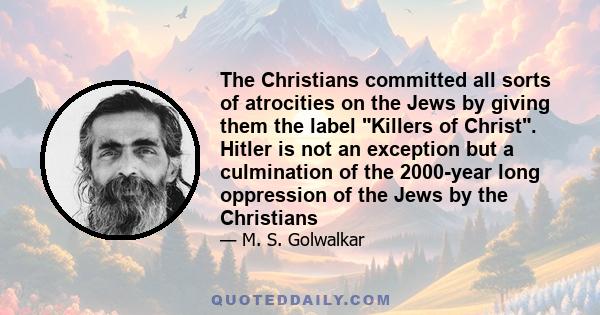 The Christians committed all sorts of atrocities on the Jews by giving them the label Killers of Christ. Hitler is not an exception but a culmination of the 2000-year long oppression of the Jews by the Christians