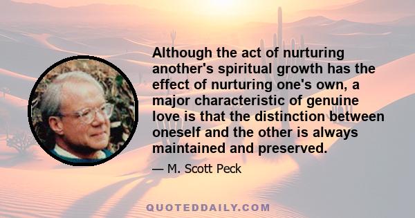 Although the act of nurturing another's spiritual growth has the effect of nurturing one's own, a major characteristic of genuine love is that the distinction between oneself and the other is always maintained and