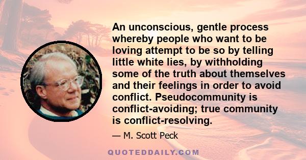 An unconscious, gentle process whereby people who want to be loving attempt to be so by telling little white lies, by withholding some of the truth about themselves and their feelings in order to avoid conflict.