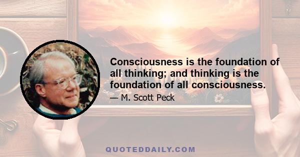 Consciousness is the foundation of all thinking; and thinking is the foundation of all consciousness.