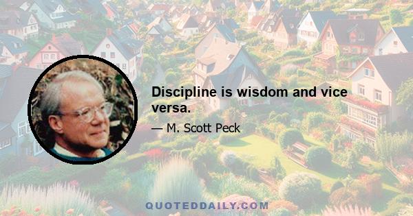 Discipline is wisdom and vice versa.