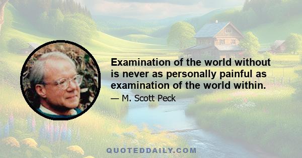 Examination of the world without is never as personally painful as examination of the world within.