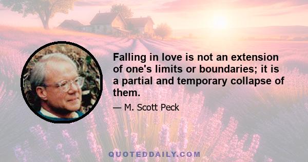 Falling in love is not an extension of one's limits or boundaries; it is a partial and temporary collapse of them.