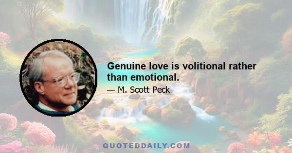 Genuine love is volitional rather than emotional.