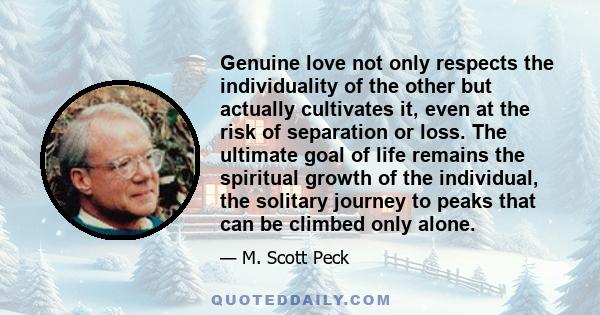 Genuine love not only respects the individuality of the other but actually cultivates it, even at the risk of separation or loss. The ultimate goal of life remains the spiritual growth of the individual, the solitary