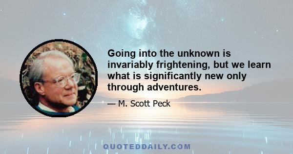 Going into the unknown is invariably frightening, but we learn what is significantly new only through adventures.