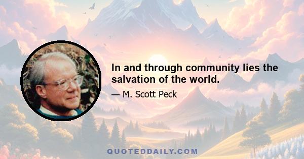 In and through community lies the salvation of the world.