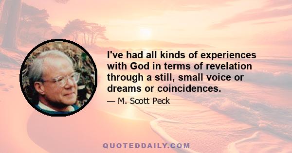 I've had all kinds of experiences with God in terms of revelation through a still, small voice or dreams or coincidences.