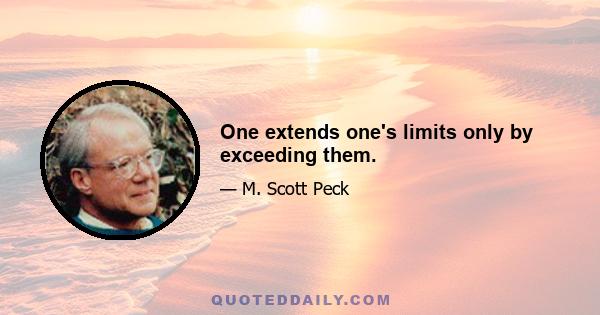 One extends one's limits only by exceeding them.