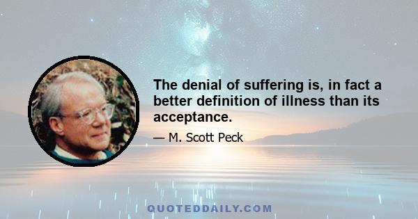 The denial of suffering is, in fact a better definition of illness than its acceptance.