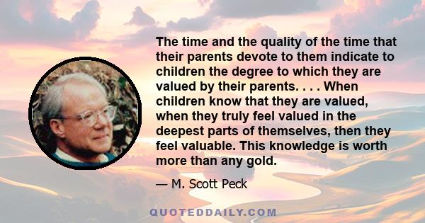 The time and the quality of the time that their parents devote to them indicate to children the degree to which they are valued by their parents. . . . When children know that they are valued, when they truly feel