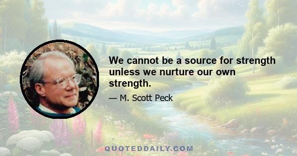 We cannot be a source for strength unless we nurture our own strength.