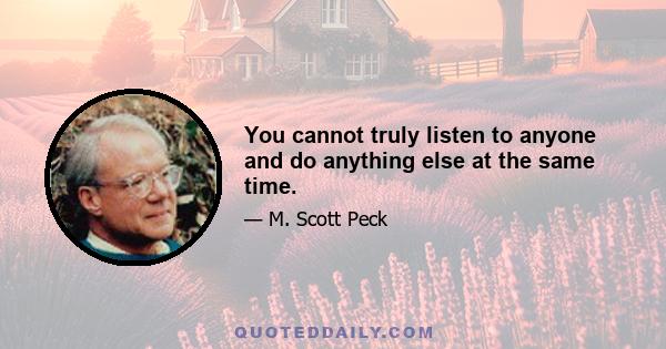 You cannot truly listen to anyone and do anything else at the same time.