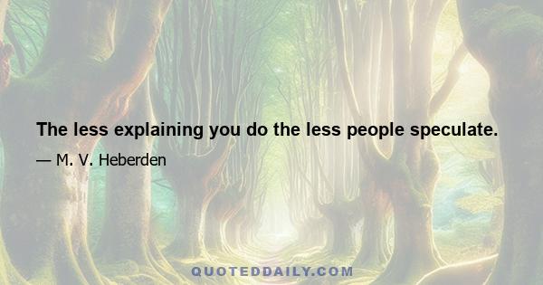 The less explaining you do the less people speculate.