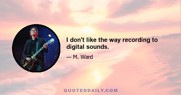 I don't like the way recording to digital sounds.