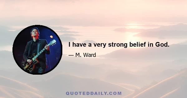 I have a very strong belief in God.