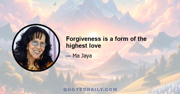 Forgiveness is a form of the highest love