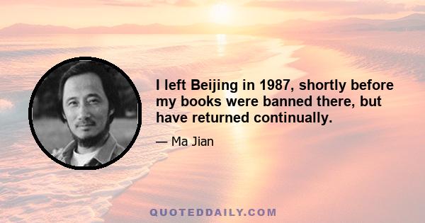 I left Beijing in 1987, shortly before my books were banned there, but have returned continually.