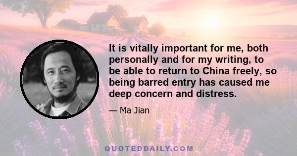 It is vitally important for me, both personally and for my writing, to be able to return to China freely, so being barred entry has caused me deep concern and distress.