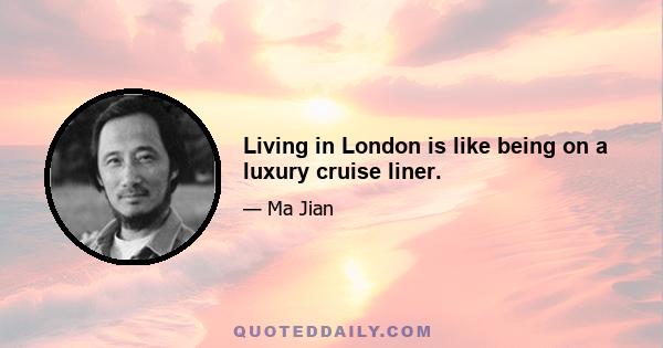 Living in London is like being on a luxury cruise liner.