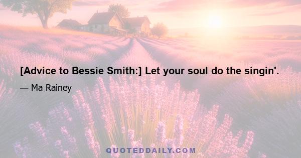 [Advice to Bessie Smith:] Let your soul do the singin'.