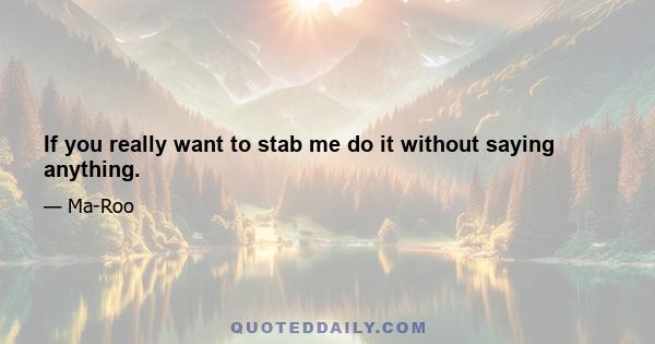 If you really want to stab me do it without saying anything.