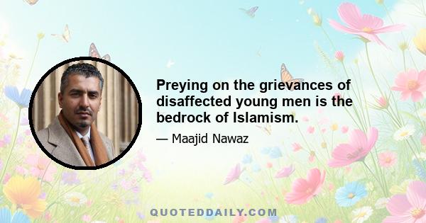 Preying on the grievances of disaffected young men is the bedrock of Islamism.