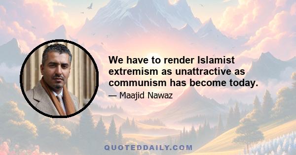 We have to render Islamist extremism as unattractive as communism has become today.