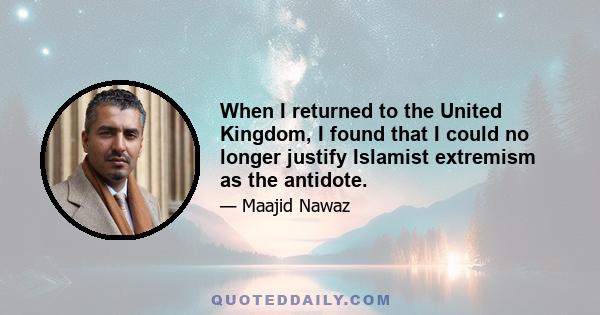 When I returned to the United Kingdom, I found that I could no longer justify Islamist extremism as the antidote.