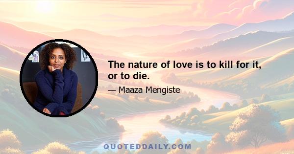 The nature of love is to kill for it, or to die.