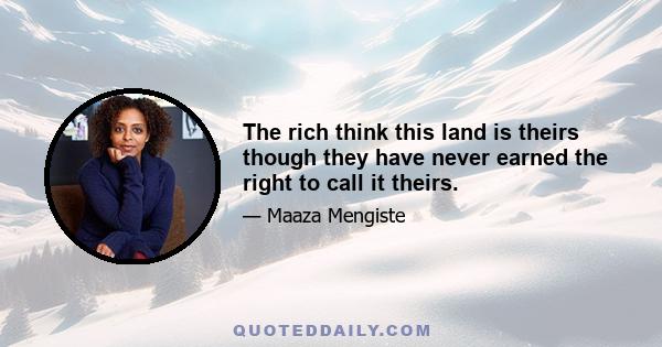 The rich think this land is theirs though they have never earned the right to call it theirs.