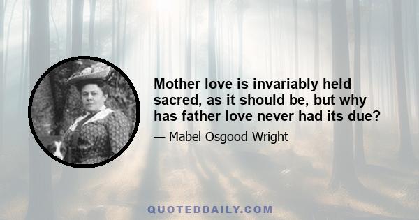 Mother love is invariably held sacred, as it should be, but why has father love never had its due?