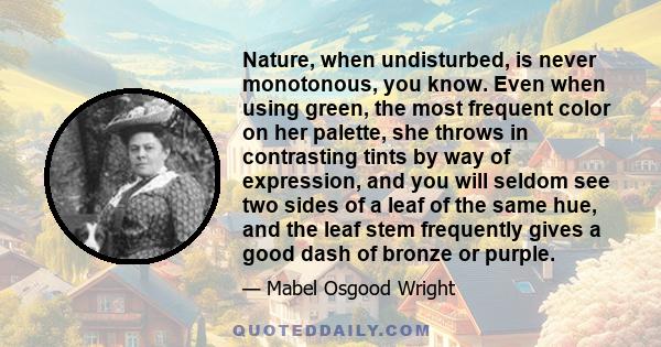 Nature, when undisturbed, is never monotonous, you know. Even when using green, the most frequent color on her palette, she throws in contrasting tints by way of expression, and you will seldom see two sides of a leaf