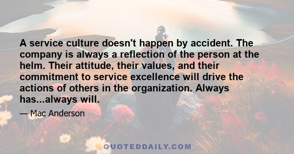 A service culture doesn't happen by accident. The company is always a reflection of the person at the helm. Their attitude, their values, and their commitment to service excellence will drive the actions of others in