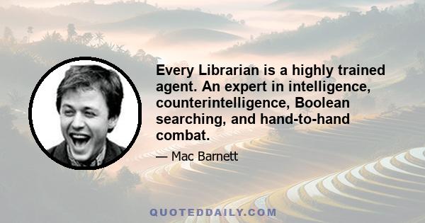 Every Librarian is a highly trained agent. An expert in intelligence, counterintelligence, Boolean searching, and hand-to-hand combat.