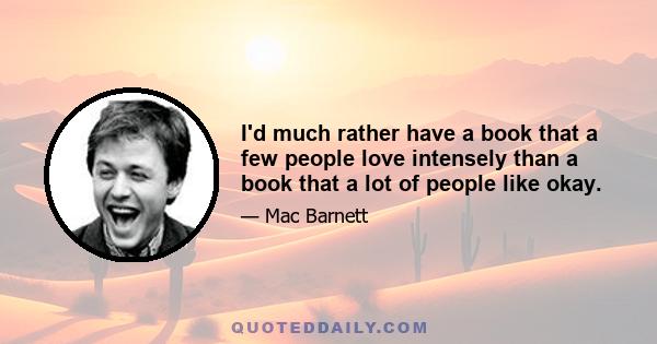 I'd much rather have a book that a few people love intensely than a book that a lot of people like okay.