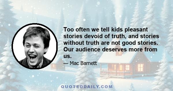 Too often we tell kids pleasant stories devoid of truth, and stories without truth are not good stories. Our audience deserves more from us.