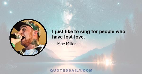 I just like to sing for people who have lost love.