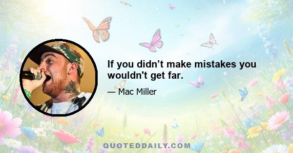 If you didn’t make mistakes you wouldn't get far.