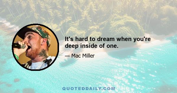 It's hard to dream when you're deep inside of one.