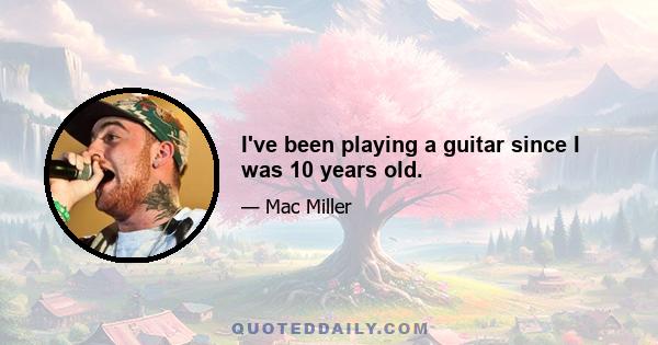 I've been playing a guitar since I was 10 years old.