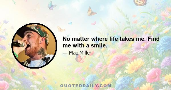 No matter where life takes me. Find me with a smile.