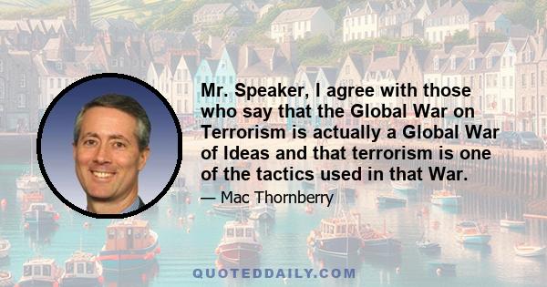 Mr. Speaker, I agree with those who say that the Global War on Terrorism is actually a Global War of Ideas and that terrorism is one of the tactics used in that War.