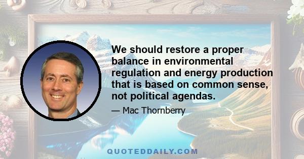 We should restore a proper balance in environmental regulation and energy production that is based on common sense, not political agendas.